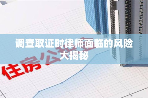 武夷山调查取证时律师面临的风险大揭秘
