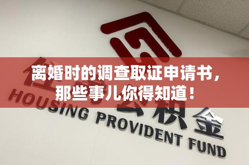 武夷山离婚时的调查取证申请书，那些事儿你得知道！