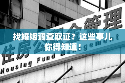武夷山找婚姻调查取证？这些事儿你得知道！