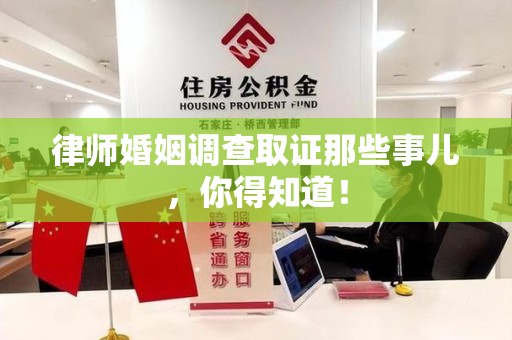 武夷山律师婚姻调查取证那些事儿，你得知道！