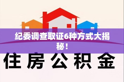 武夷山纪委调查取证6种方式大揭秘! 武夷山纪委调查取证6种方式大揭秘!