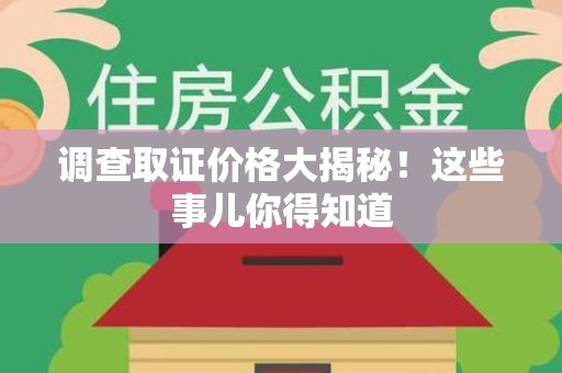 武夷山调查取证价格大揭秘！这些事儿你得知道