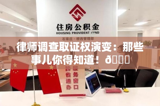 武夷山律师调查取证权演变：那些事儿你得知道！😎
