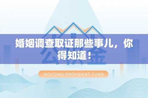 武夷山婚姻调查取证那些事儿，你得知道！