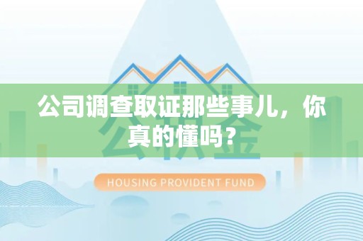 武夷山公司调查取证那些事儿，你真的懂吗？
