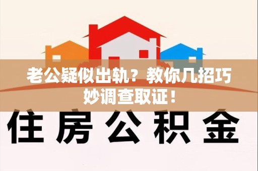 武夷山老公疑似出轨？教你几招巧妙调查取证！