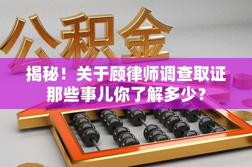 武夷山揭秘！关于顾律师调查取证那些事儿你了解多少？