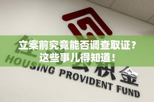 武夷山立案前究竟能否调查取证？这些事儿得知道！