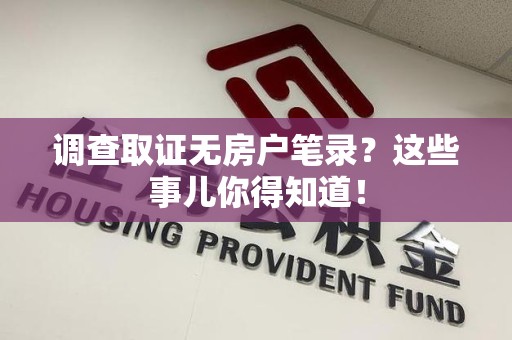 武夷山调查取证无房户笔录？这些事儿你得知道！