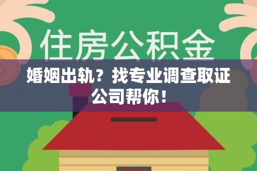 武夷山婚姻出轨？找专业调查取证公司帮你！