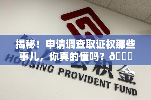 武夷山揭秘！申请调查取证权那些事儿，你真的懂吗？😎