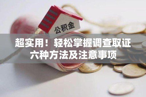 武夷山超实用！轻松掌握调查取证六种方法及注意事项
