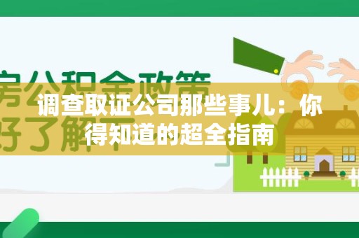 武夷山调查取证公司那些事儿：你得知道的超全指南