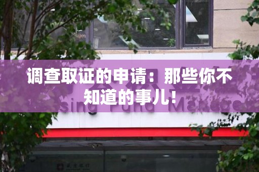 武夷山调查取证的申请:那些你不知道的事儿! 武夷山调查取证的申请:那些你不知道的事儿!