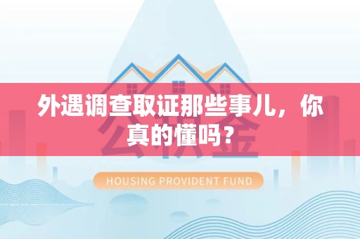 武夷山外遇调查取证那些事儿，你真的懂吗？