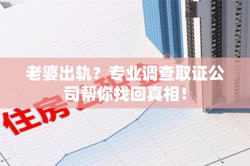 武夷山老婆出轨？专业调查取证公司帮你找回真相！