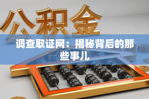 武夷山调查取证网：揭秘背后的那些事儿