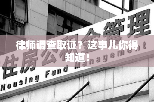 武夷山律师调查取证？这事儿你得知道！