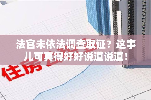 武夷山法官未依法调查取证？这事儿可真得好好说道说道！