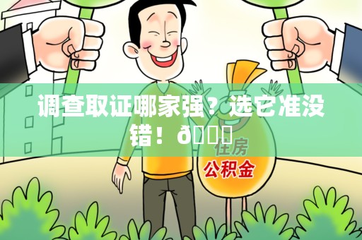 武夷山调查取证哪家强？选它准没错！😎
