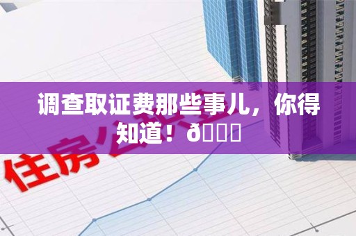 武夷山调查取证费那些事儿，你得知道！😎
