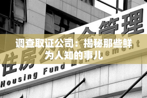 武夷山调查取证公司：揭秘那些鲜为人知的事儿