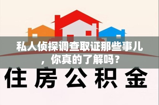 武夷山私人侦探调查取证那些事儿，你真的了解吗？