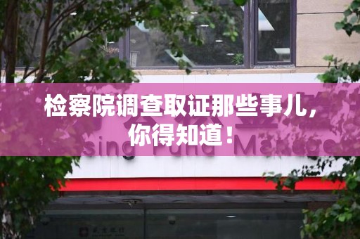 武夷山检察院调查取证那些事儿，你得知道！