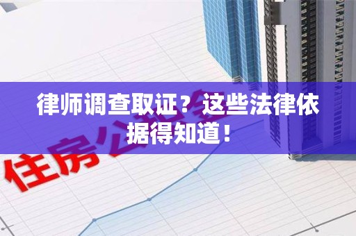 武夷山律师调查取证？这些法律依据得知道！
