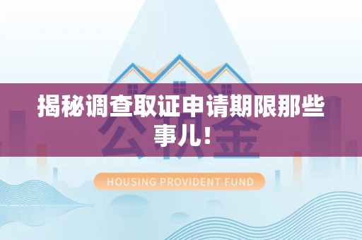 武夷山揭秘调查取证申请期限那些事儿！