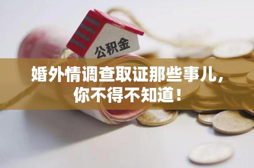 武夷山婚外情调查取证那些事儿，你不得不知道！