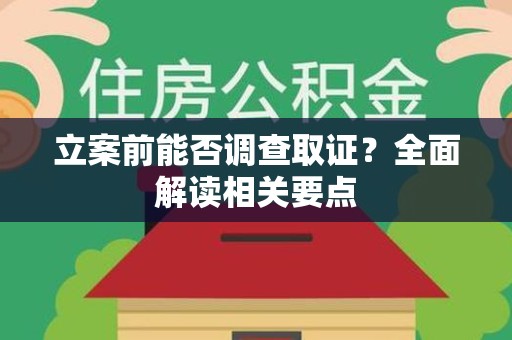 武夷山立案前能否调查取证？全面解读相关要点
