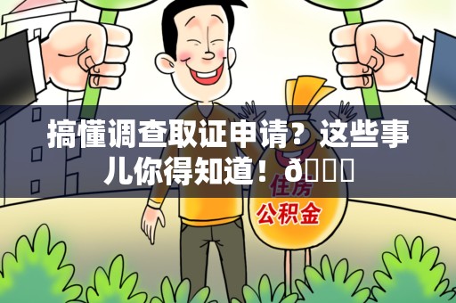 武夷山搞懂调查取证申请？这些事儿你得知道！😎
