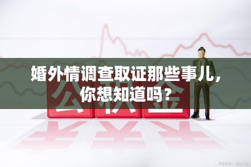 武夷山婚外情调查取证那些事儿，你想知道吗？