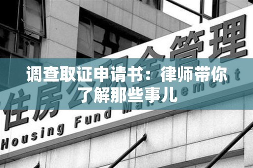 武夷山调查取证申请书：律师带你了解那些事儿