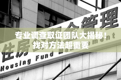 武夷山专业调查取证团队大揭秘！找对方法超重要