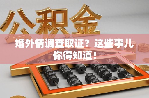 武夷山婚外情调查取证？这些事儿你得知道！