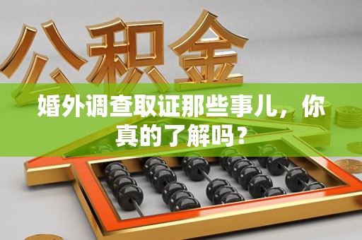 武夷山婚外调查取证那些事儿，你真的了解吗？
