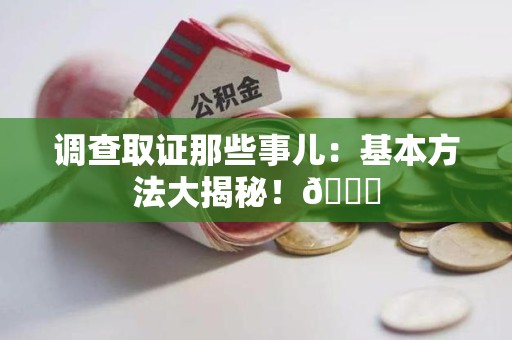 武夷山调查取证那些事儿：基本方法大揭秘！😎