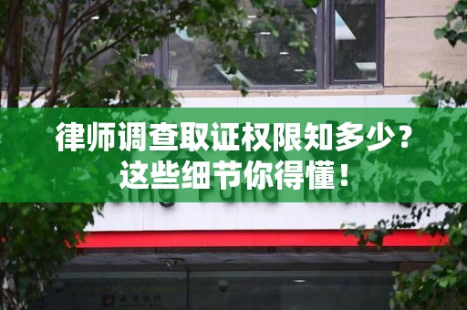 武夷山律师调查取证权限知多少？这些细节你得懂！