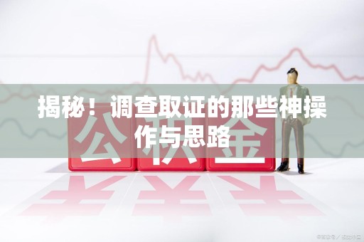武夷山揭秘！调查取证的那些神操作与思路