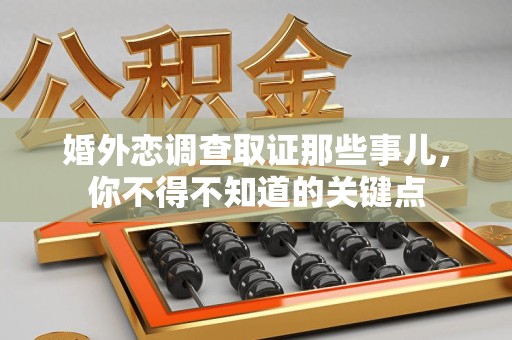 武夷山婚外恋调查取证那些事儿，你不得不知道的关键点
