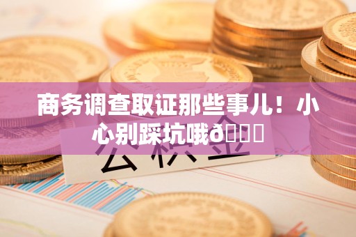 武夷山商务调查取证那些事儿！小心别踩坑哦😉
