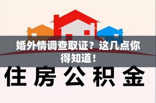 武夷山婚外情调查取证？这几点你得知道！
