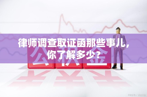 武夷山律师调查取证函那些事儿，你了解多少？