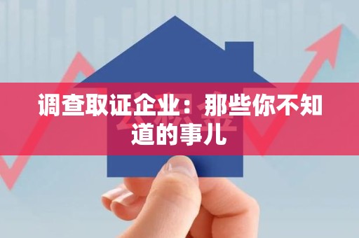 武夷山调查取证企业：那些你不知道的事儿