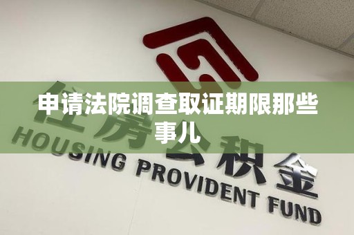 武夷山申请法院调查取证期限那些事儿