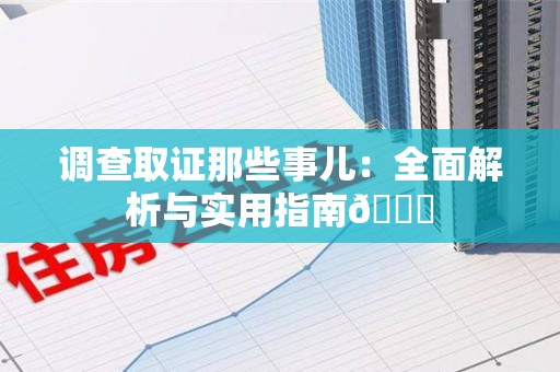 武夷山调查取证那些事儿：全面解析与实用指南😎