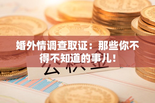武夷山婚外情调查取证：那些你不得不知道的事儿！