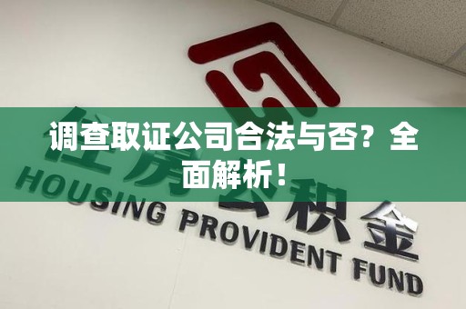 武夷山调查取证公司合法与否？全面解析！